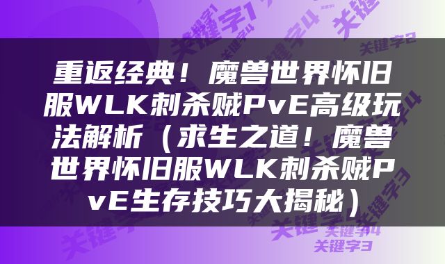 重返经典！魔兽世界怀旧服WLK刺杀贼PvE高级玩法解析（求生之道！魔兽世界怀旧服WLK刺杀贼PvE生存技巧大揭秘）