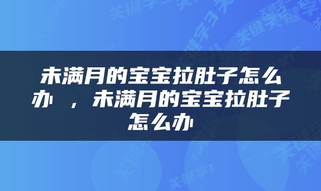未满月的宝宝拉肚子怎么办 ，未满月的宝宝拉肚子怎么办