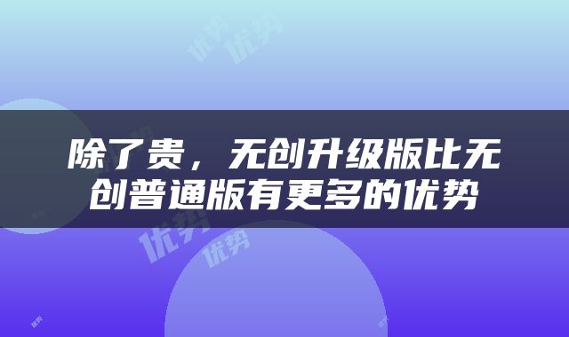 除了贵，无创升级版比无创普通版有更多的优势