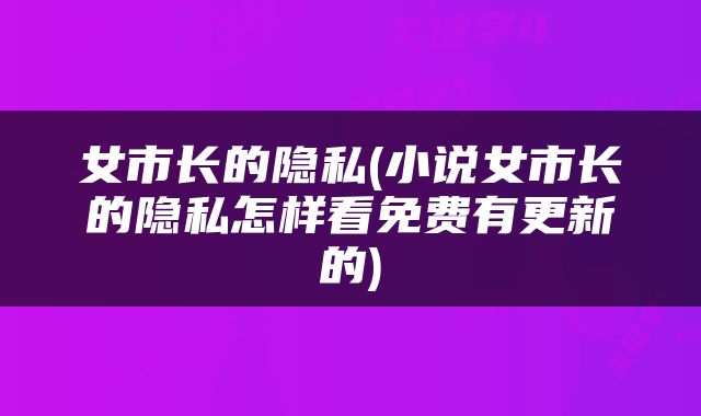 女市长的隐私(小说女市长的隐私怎样看免费有更新的)