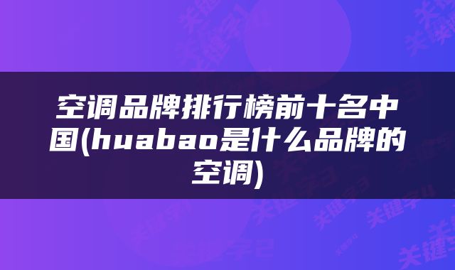 空调品牌排行榜前十名中国(huabao是什么品牌的空调)