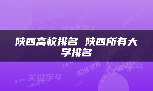陕西高校排名 陕西所有大学排名