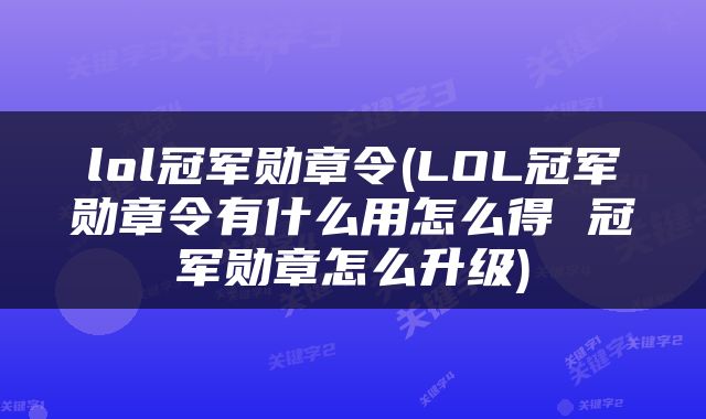 lol冠军勋章令(LOL冠军勋章令有什么用怎么得 冠军勋章怎么升级)