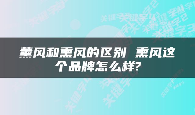 薰风和熏风的区别 熏风这个品牌怎么样?