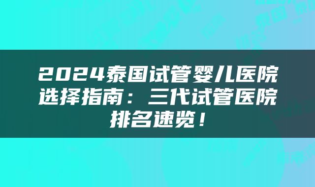 2024泰国试管婴儿医院选择指南：三代试管医院排名速览！