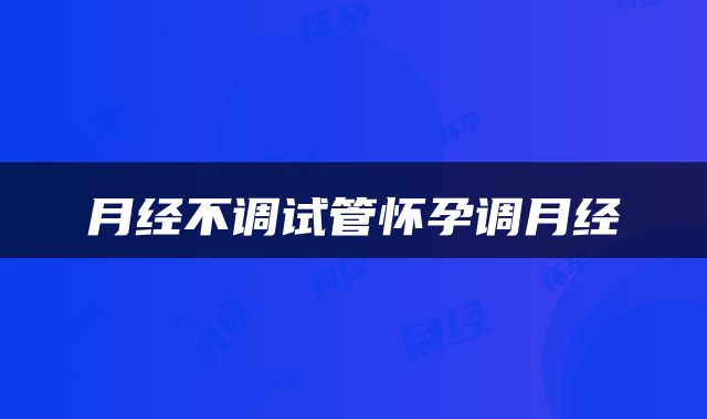 月经不调试管怀孕调月经