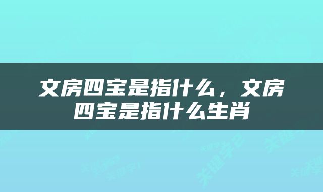 文房四宝是指什么，文房四宝是指什么生肖