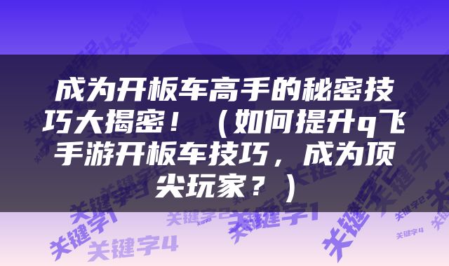 成为开板车高手的秘密技巧大揭密！（如何提升q飞手游开板车技巧，成为顶尖玩家？）