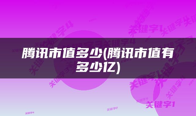腾讯市值多少(腾讯市值有多少亿)