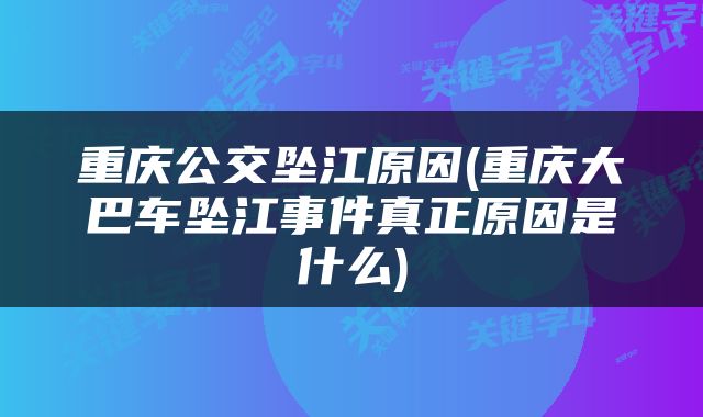 重庆公交坠江原因(重庆大巴车坠江事件真正原因是什么)
