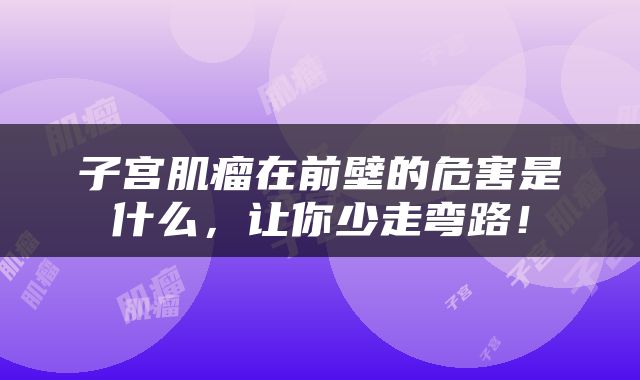 子宫肌瘤在前壁的危害是什么，让你少走弯路！