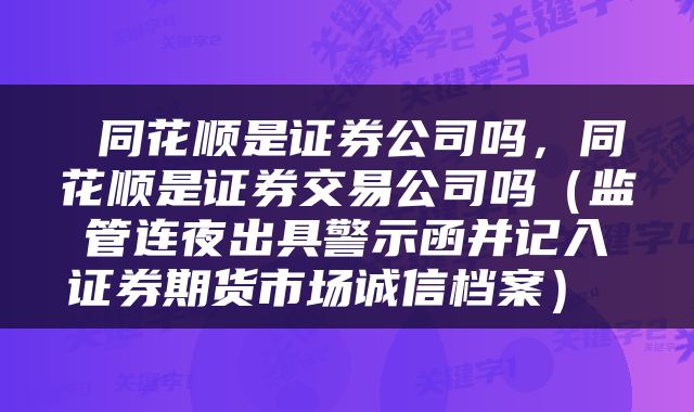  同花顺是证券公司吗，同花顺是证券交易公司吗（监管连夜出具警示函并记入证券期货市场诚信档案） 