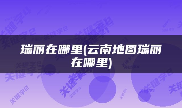 瑞丽在哪里(云南地图瑞丽在哪里)
