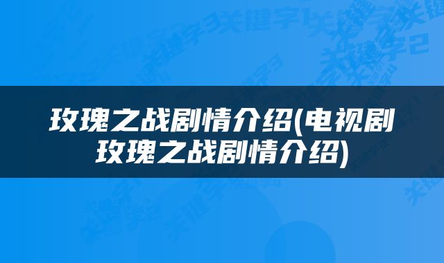 玫瑰之战剧情介绍(电视剧玫瑰之战剧情介绍)