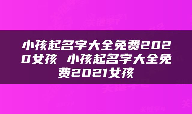 小孩起名字大全免费2020女孩 小孩起名字大全免费2021女孩