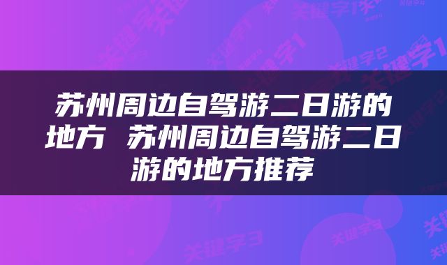 苏州周边自驾游二日游的地方 苏州周边自驾游二日游的地方推荐