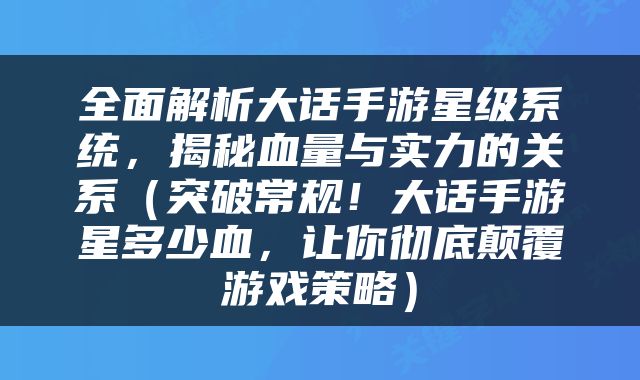 全面解析大话手游星级系统，揭秘血量与实力的关系（突破常规！大话手游星多少血，让你彻底颠覆游戏策略）