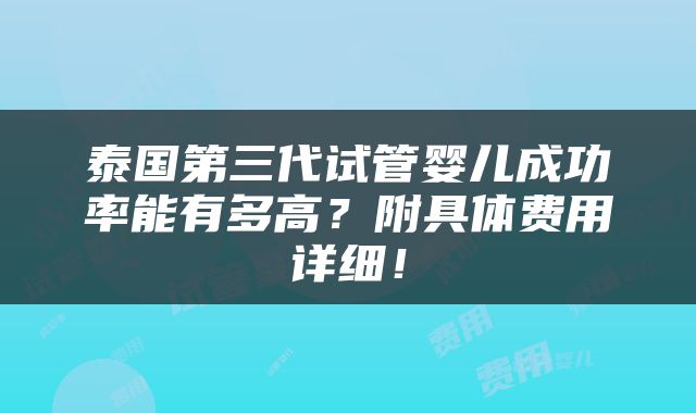 泰国第三代试管婴儿成功率能有多高？附具体费用详细！