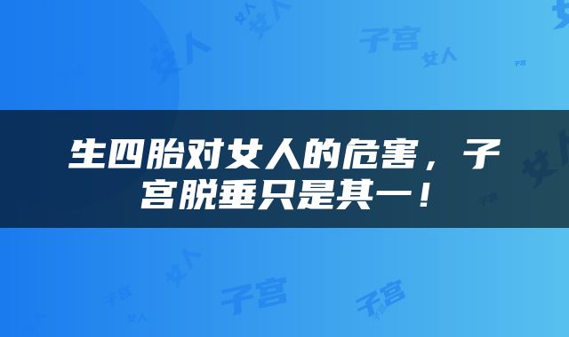 生四胎对女人的危害，子宫脱垂只是其一！
