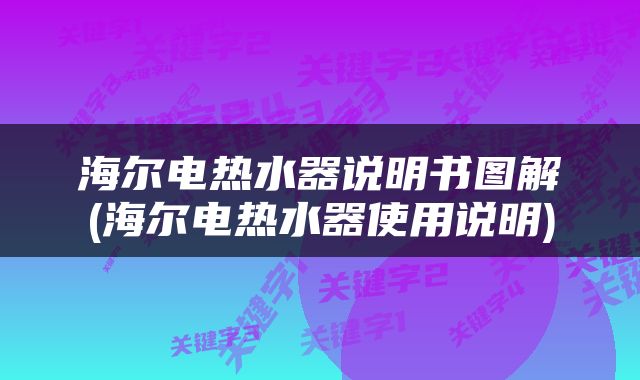 海尔电热水器说明书图解(海尔电热水器使用说明)