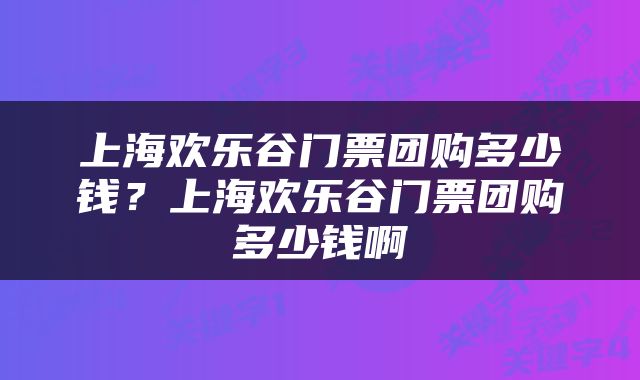 上海欢乐谷门票团购多少钱？上海欢乐谷门票团购多少钱啊