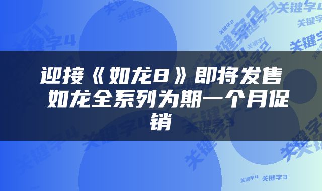 迎接《如龙8》即将发售 如龙全系列为期一个月促销