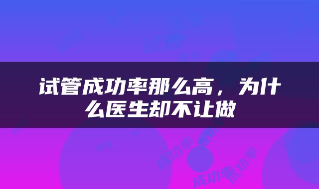 试管成功率那么高，为什么医生却不让做