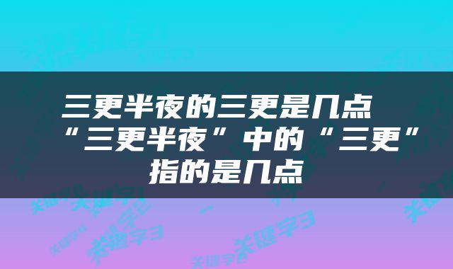 三更半夜的三更是几点 “三更半夜”中的“三更”指的是几点