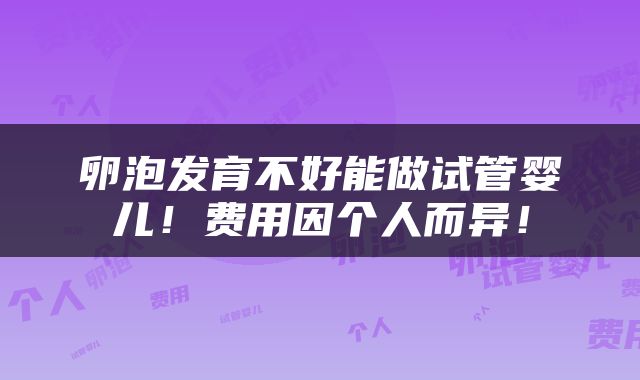 卵泡发育不好能做试管婴儿！费用因个人而异！