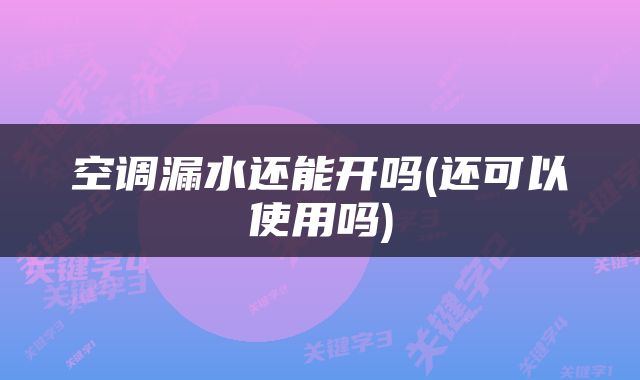 空调漏水还能开吗(还可以使用吗)