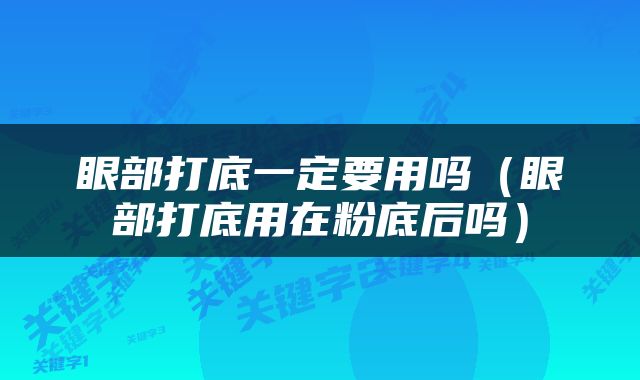 眼部打底一定要用吗（眼部打底用在粉底后吗）