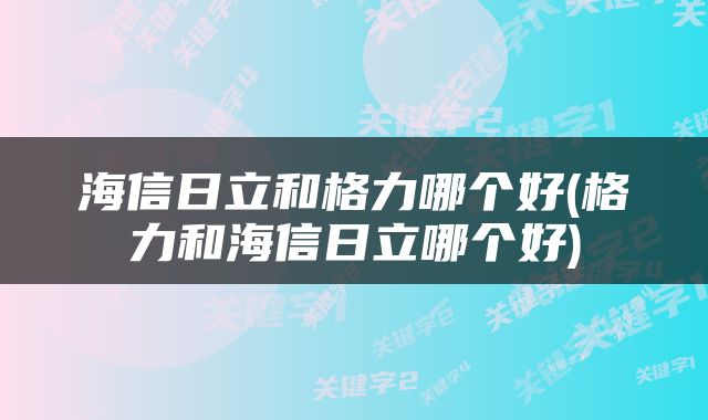 海信日立和格力哪个好(格力和海信日立哪个好)