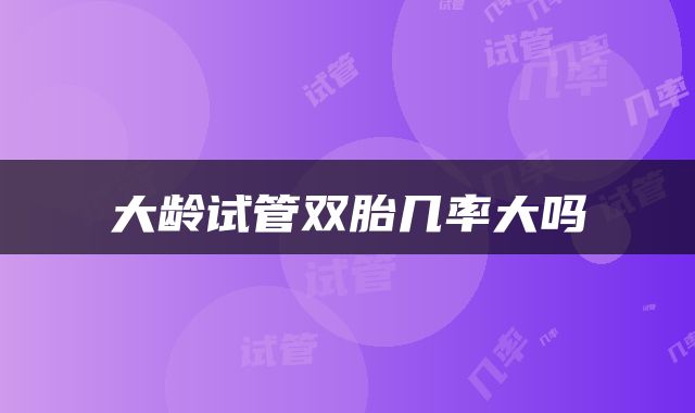 大龄试管双胎几率大吗
