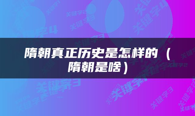隋朝真正历史是怎样的（隋朝是啥）