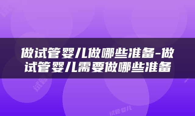 做试管婴儿做哪些准备-做试管婴儿需要做哪些准备