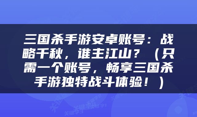 三国杀手游安卓账号：战略千秋，谁主江山？（只需一个账号，畅享三国杀手游独特战斗体验！）