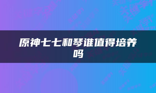 原神七七和琴谁值得培养吗
