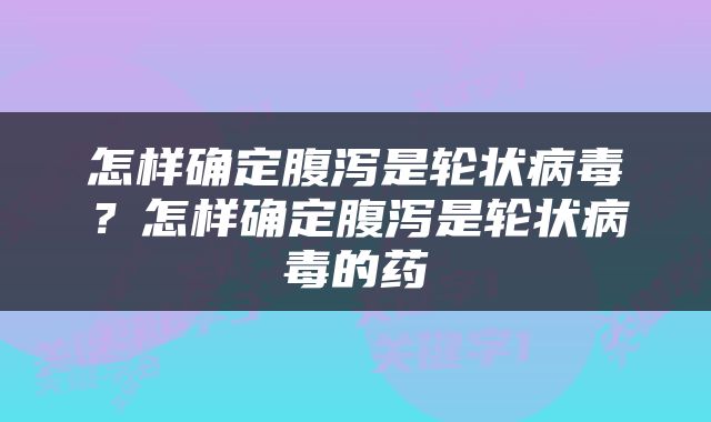 怎样确定腹泻是轮状病毒？怎样确定腹泻是轮状病毒的药