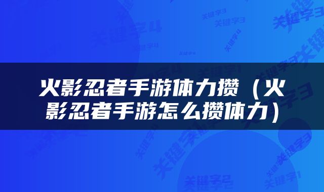 火影忍者手游体力攒（火影忍者手游怎么攒体力）