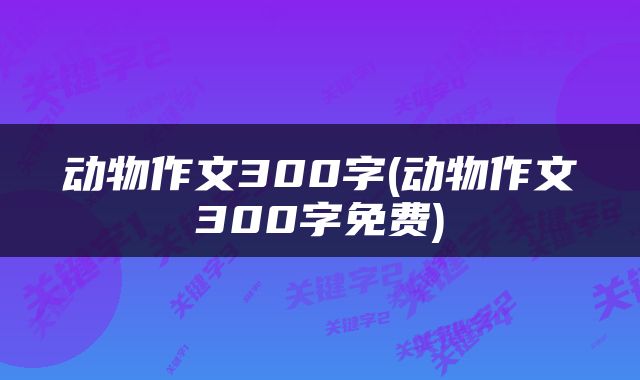 动物作文300字(动物作文300字免费)