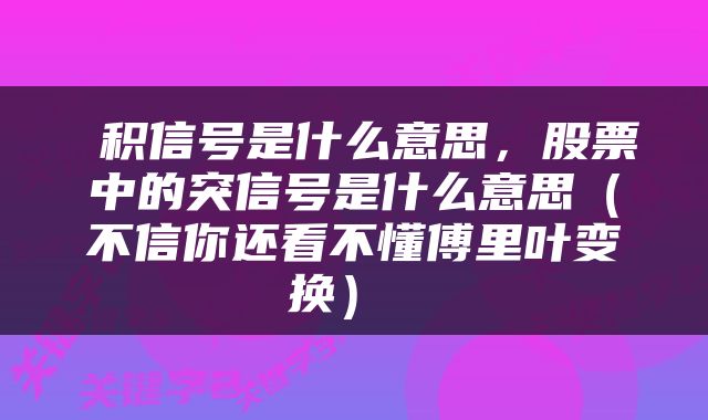  积信号是什么意思，股票中的突信号是什么意思（不信你还看不懂傅里叶变换） 