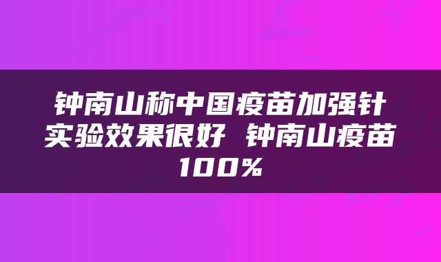 钟南山称中国疫苗加强针实验效果很好 钟南山疫苗100%