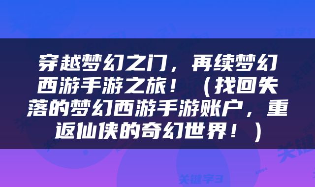 穿越梦幻之门，再续梦幻西游手游之旅！（找回失落的梦幻西游手游账户，重返仙侠的奇幻世界！）