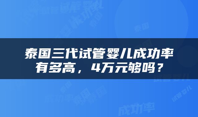泰国三代试管婴儿成功率有多高，4万元够吗？