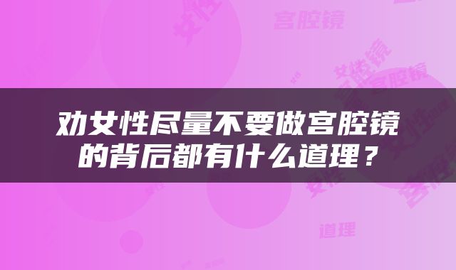 劝女性尽量不要做宫腔镜的背后都有什么道理？