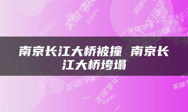南京长江大桥被撞 南京长江大桥垮塌