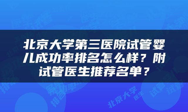 北京大学第三医院试管婴儿成功率排名怎么样？附试管医生推荐名单？