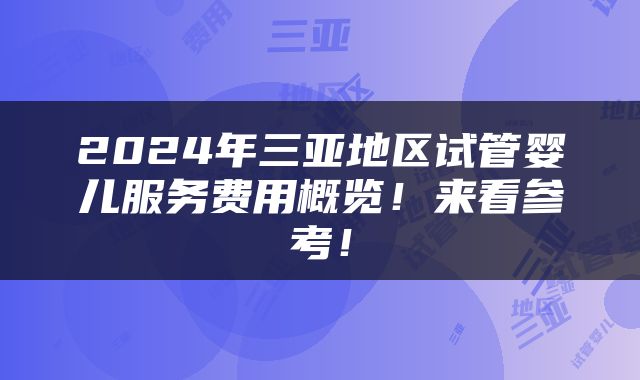 2024年三亚地区试管婴儿服务费用概览！来看参考！