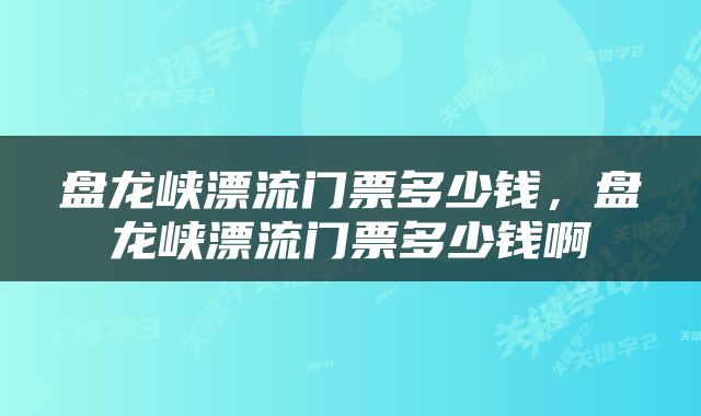 盘龙峡漂流门票多少钱,盘龙峡漂流门票多少钱啊