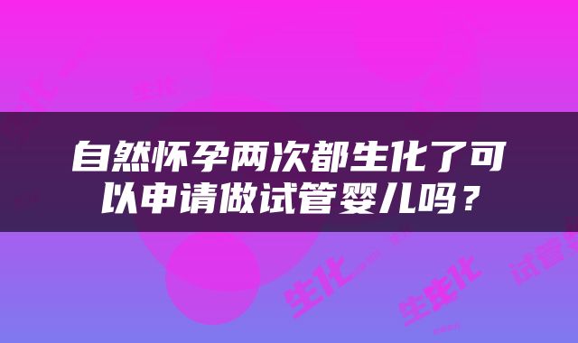 自然怀孕两次都生化了可以申请做试管婴儿吗？
